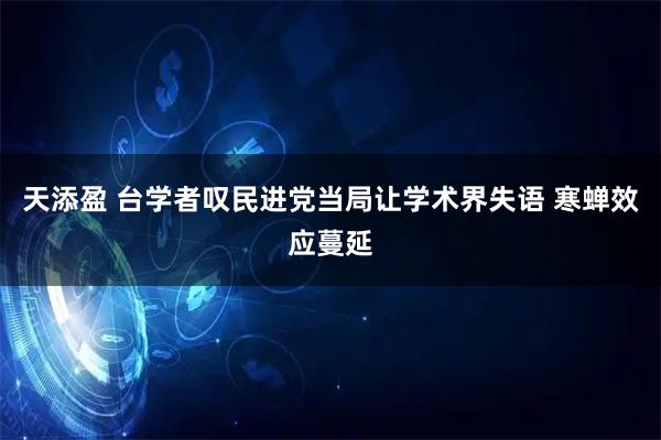 天添盈 台学者叹民进党当局让学术界失语 寒蝉效应蔓延