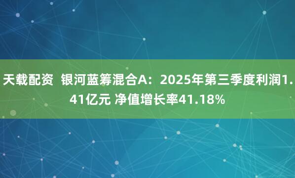 天载配资 银河蓝筹混合A:2025年第三季度利润1.41亿元 净值增长率41.18%