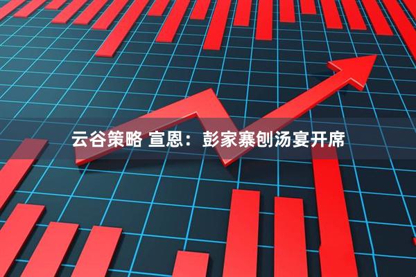 云谷策略 宣恩：彭家寨刨汤宴开席