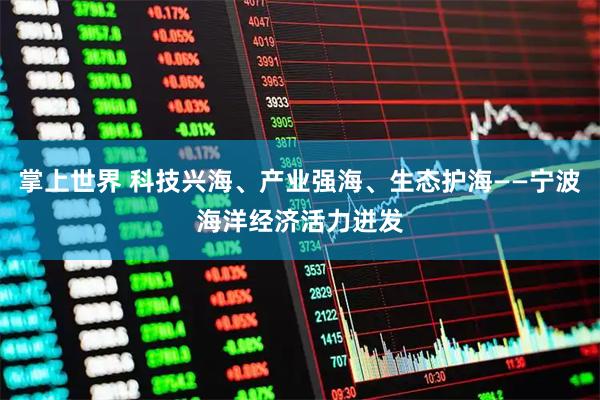 掌上世界 科技兴海、产业强海、生态护海——宁波海洋经济活力迸发