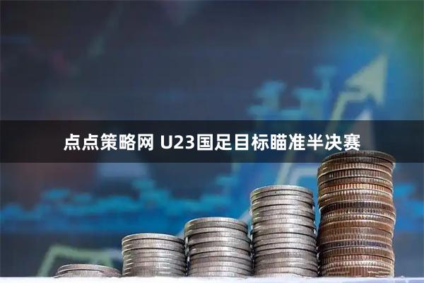 点点策略网 U23国足目标瞄准半决赛