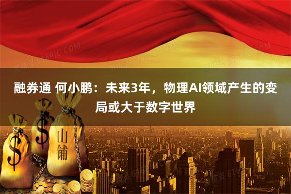 融券通 何小鹏：未来3年，物理AI领域产生的变局或大于数字世界