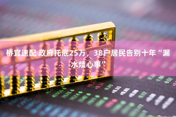 桥宜速配 政府托底25万，38户居民告别十年“漏水烦心事”
