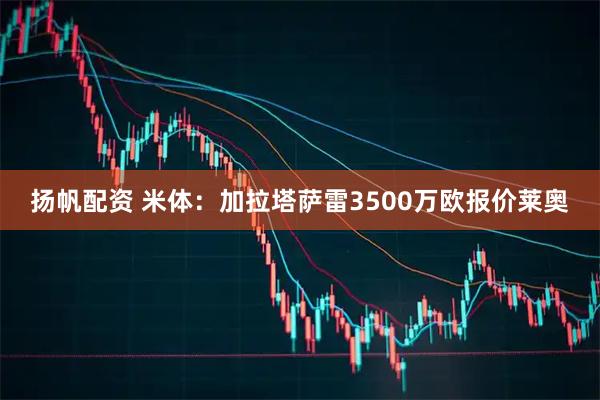 扬帆配资 米体：加拉塔萨雷3500万欧报价莱奥